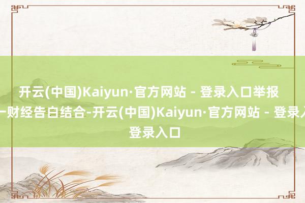 开云(中国)Kaiyun·官方网站 - 登录入口举报 第一财经告白结合-开云(中国)Kaiyun·官方网站 - 登录入口