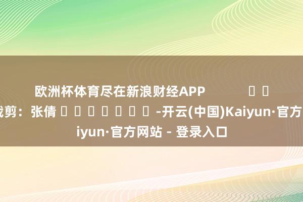 欧洲杯体育尽在新浪财经APP            						拖累裁剪：张倩 							-开云(中国)Kaiyun·官方网站 - 登录入口
