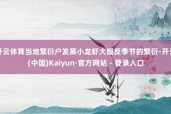 开云体育当地繁衍户发展小龙虾大棚反季节的繁衍-开云(中国)Kaiyun·官方网站 - 登录入口