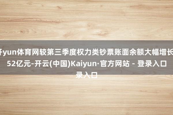 开yun体育网较第三季度权力类钞票账面余额大幅增长752亿元-开云(中国)Kaiyun·官方网站 - 登录入口