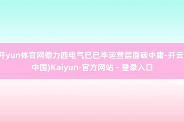 开yun体育网德力西电气已已毕运营层面碳中庸-开云(中国)Kaiyun·官方网站 - 登录入口