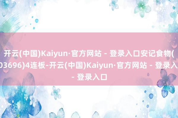 开云(中国)Kaiyun·官方网站 - 登录入口安记食物(603696)4连板-开云(中国)Kaiyun·官方网站 - 登录入口