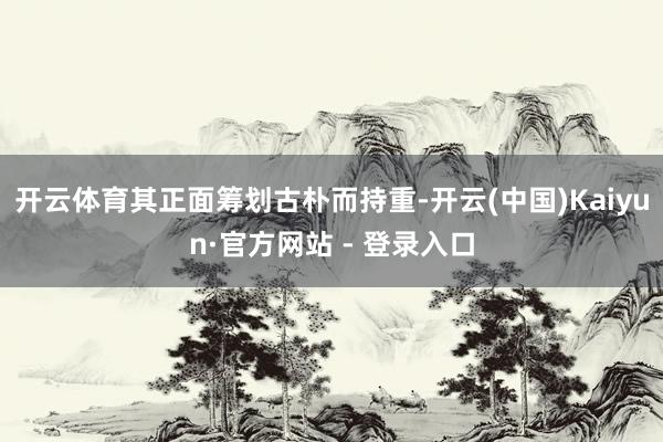 开云体育其正面筹划古朴而持重-开云(中国)Kaiyun·官方网站 - 登录入口
