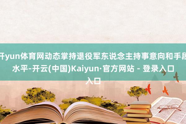 开yun体育网动态掌持退役军东说念主持事意向和手段水平-开云(中国)Kaiyun·官方网站 - 登录入口
