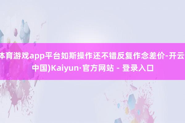体育游戏app平台如斯操作还不错反复作念差价-开云(中国)Kaiyun·官方网站 - 登录入口