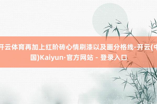 开云体育再加上红阶砖心情刷漆以及画分格线-开云(中国)Kaiyun·官方网站 - 登录入口