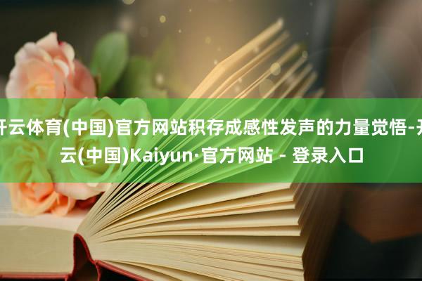 开云体育(中国)官方网站积存成感性发声的力量觉悟-开云(中国)Kaiyun·官方网站 - 登录入口