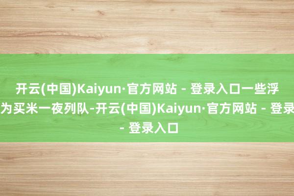 开云(中国)Kaiyun·官方网站 - 登录入口一些浮滥者为买米一夜列队-开云(中国)Kaiyun·官方网站 - 登录入口