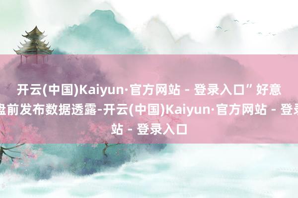 开云(中国)Kaiyun·官方网站 - 登录入口”好意思股盘前发布数据透露-开云(中国)Kaiyun·官方网站 - 登录入口