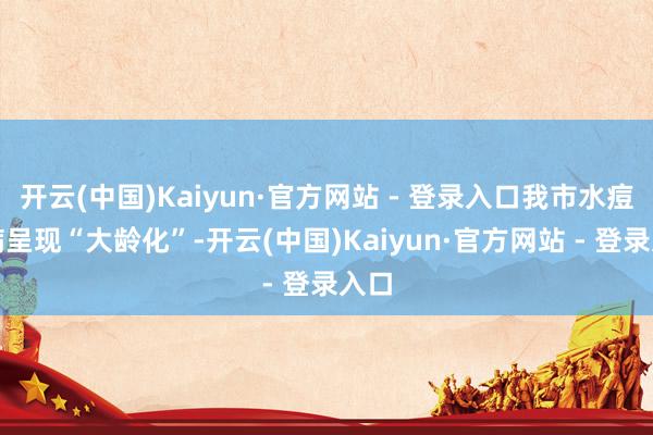 开云(中国)Kaiyun·官方网站 - 登录入口我市水痘发病呈现“大龄化”-开云(中国)Kaiyun·官方网站 - 登录入口