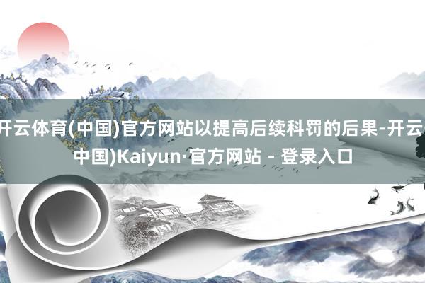 开云体育(中国)官方网站以提高后续科罚的后果-开云(中国)Kaiyun·官方网站 - 登录入口