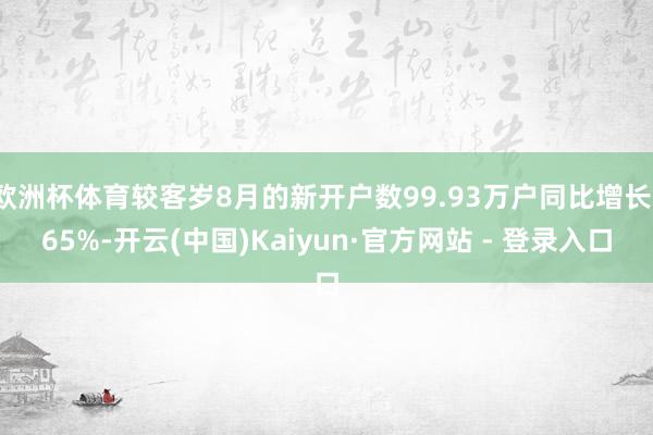 欧洲杯体育较客岁8月的新开户数99.93万户同比增长165%-开云(中国)Kaiyun·官方网站 - 登录入口