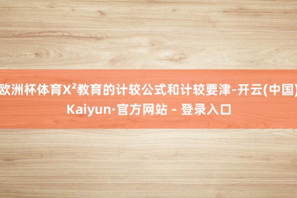 欧洲杯体育X²教育的计较公式和计较要津-开云(中国)Kaiyun·官方网站 - 登录入口