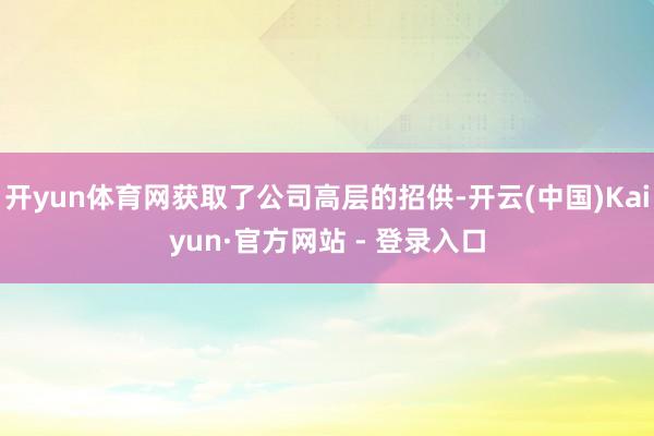 开yun体育网获取了公司高层的招供-开云(中国)Kaiyun·官方网站 - 登录入口