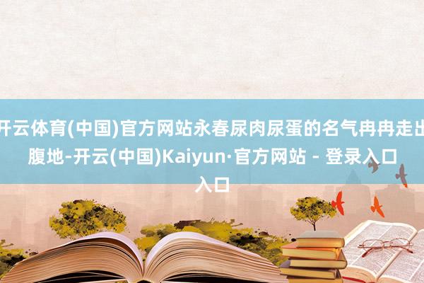 开云体育(中国)官方网站永春尿肉尿蛋的名气冉冉走出腹地-开云(中国)Kaiyun·官方网站 - 登录入口