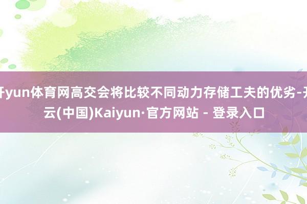 开yun体育网高交会将比较不同动力存储工夫的优劣-开云(中国)Kaiyun·官方网站 - 登录入口