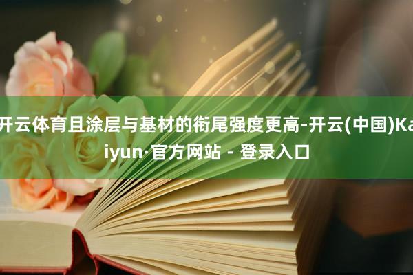开云体育且涂层与基材的衔尾强度更高-开云(中国)Kaiyun·官方网站 - 登录入口