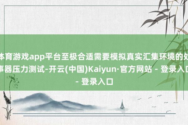 体育游戏app平台至极合适需要模拟真实汇集环境的处事器压力测试-开云(中国)Kaiyun·官方网站 - 登录入口
