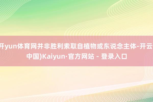 开yun体育网并非胜利索取自植物或东说念主体-开云(中国)Kaiyun·官方网站 - 登录入口