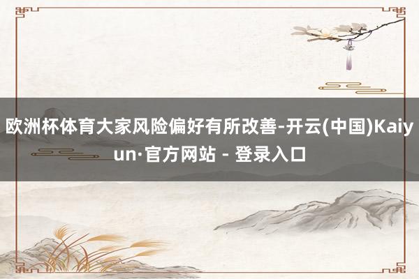 欧洲杯体育大家风险偏好有所改善-开云(中国)Kaiyun·官方网站 - 登录入口