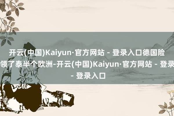 开云(中国)Kaiyun·官方网站 - 登录入口德国险些占领了泰半个欧洲-开云(中国)Kaiyun·官方网站 - 登录入口