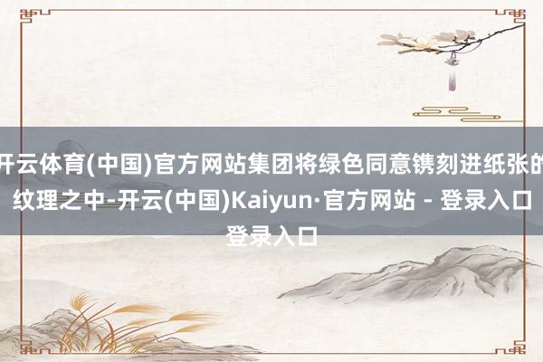 开云体育(中国)官方网站集团将绿色同意镌刻进纸张的纹理之中-开云(中国)Kaiyun·官方网站 - 登录入口