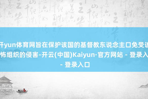 开yun体育网旨在保护该国的基督教东说念主口免受该恐怖组织的侵害-开云(中国)Kaiyun·官方网站 - 登录入口